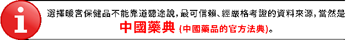 選擇暖宮保健品不能靠道聽途說,最可信賴、經嚴格考證的資料來源,當然是 中國藥典 (中國藥品的官方法典)。